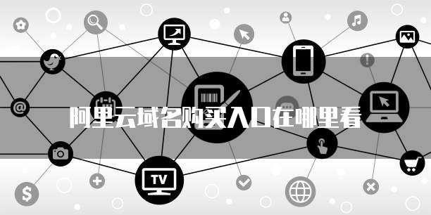 阿里云域名购买入口在哪里看