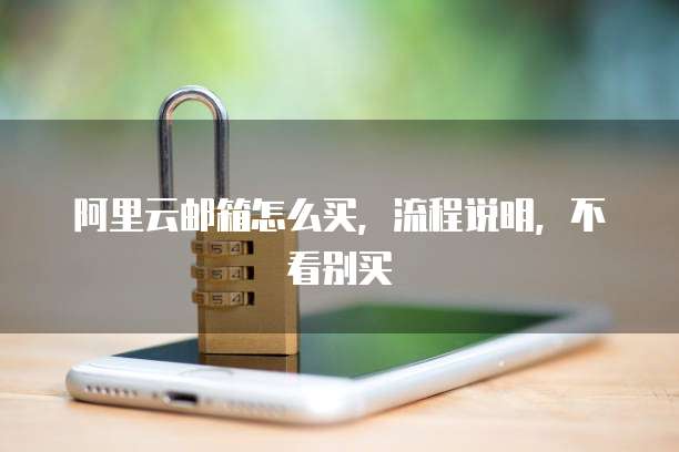 阿里云邮箱怎么买,流程说明,不看别买