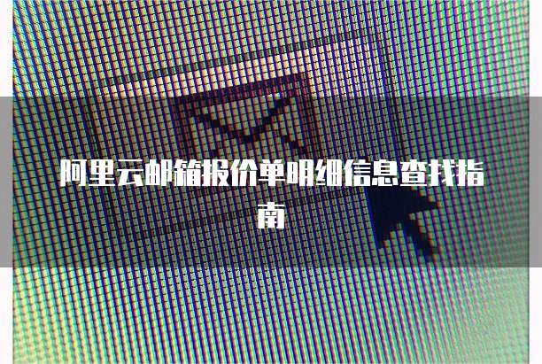 阿里云邮箱报价单明细信息查找指南