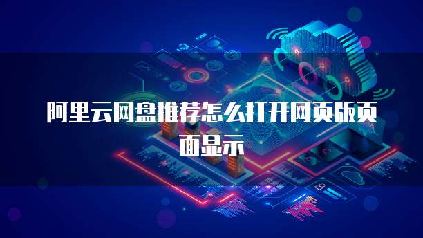阿里云网盘推荐怎么打开网页版页面显示