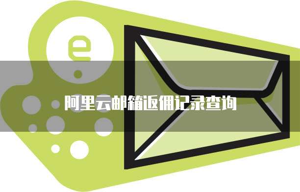 阿里云邮箱返佣记录查询