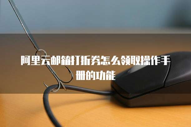 阿里云邮箱打折券怎么领取操作手册的功能