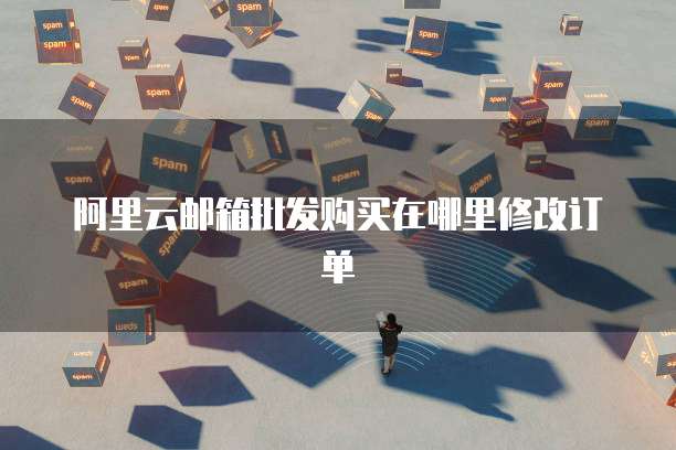 阿里云邮箱批发购买在哪里修改订单