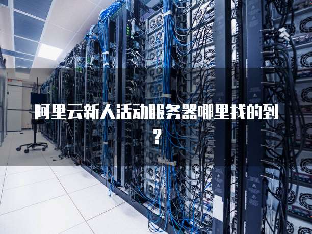 阿里云新人活动服务器哪里找的到?