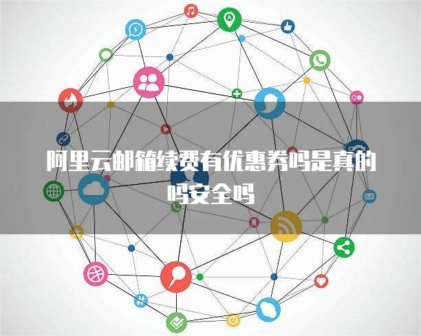 阿里云邮箱续费有优惠券吗是真的吗安全吗
