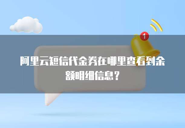 阿里云短信代金券在哪里查看到余额明细信息?