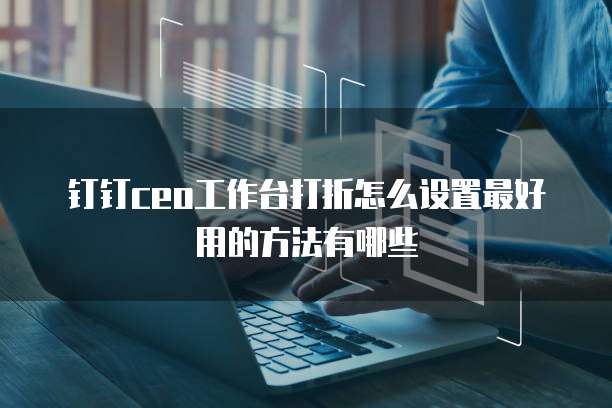 钉钉CEO工作台打折怎么设置最好用的方法有哪些