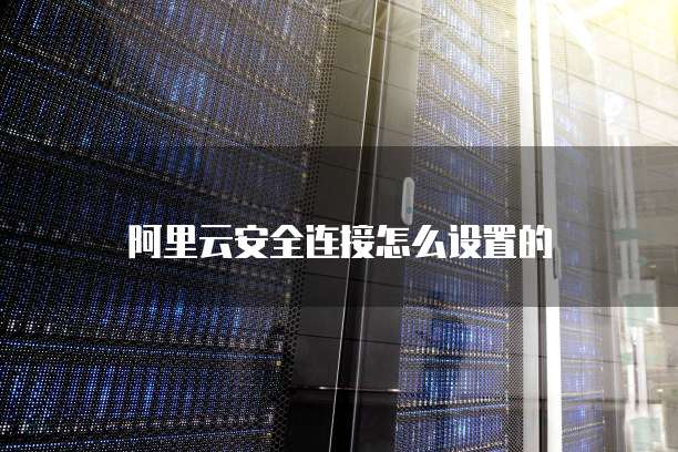 阿里云安全连接怎么设置的