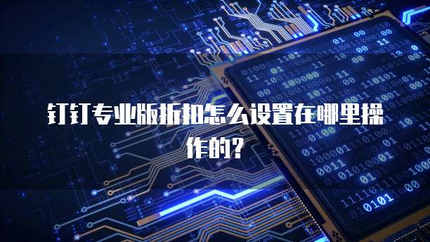 钉钉专业版折扣怎么设置在哪里操作的?