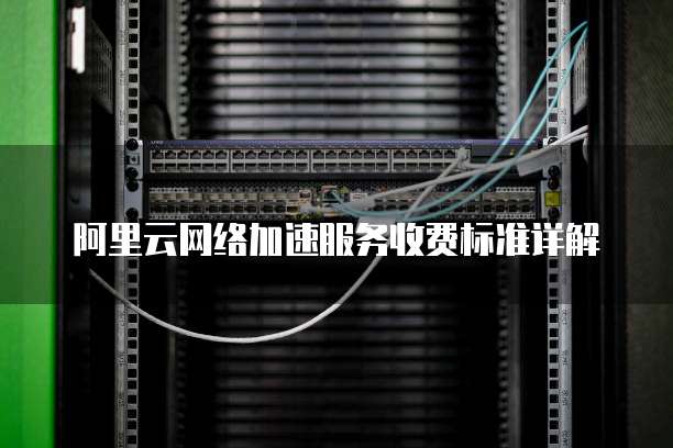 阿里云网络加速服务收费标准详解