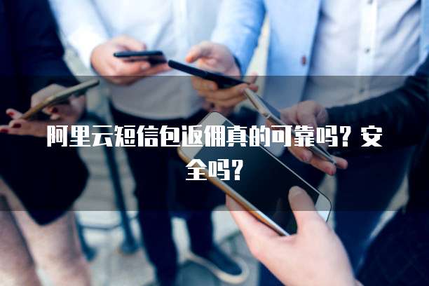 阿里云短信包返佣真的可靠吗?安全吗?