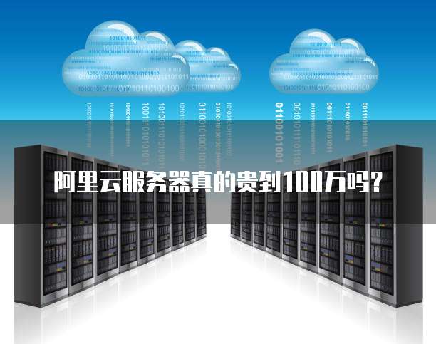 阿里云服务器真的贵到100万吗?