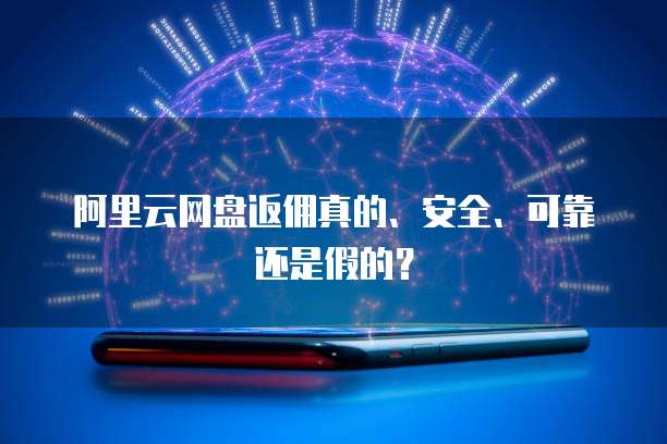 阿里云网盘返佣真的、安全、可靠还是假的?