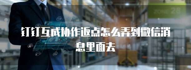 钉钉互成协作返点怎么弄到微信消息里面去