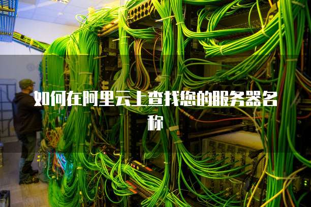 如何在阿里云上查找您的服务器名称