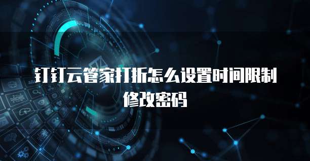 钉钉云管家打折怎么设置时间限制修改密码