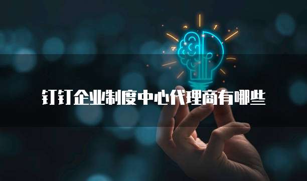 钉钉企业制度中心代理商有哪些