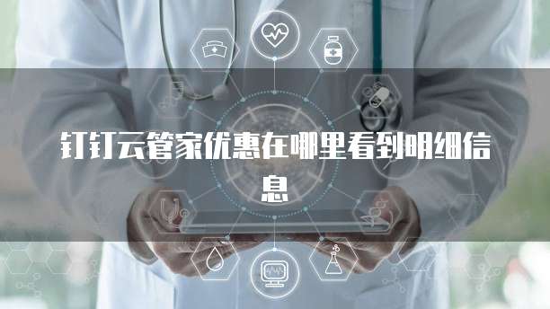 钉钉云管家优惠在哪里看到明细信息
