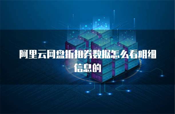 阿里云网盘折扣券数据怎么看明细信息的