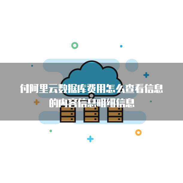 付阿里云数据库费用怎么查看信息的内容信息明细信息