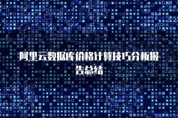 阿里云数据库价格计算技巧分析报告总结