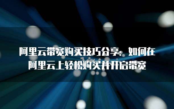阿里云带宽购买技巧分享：如何在阿里云上轻松购买并开启带宽