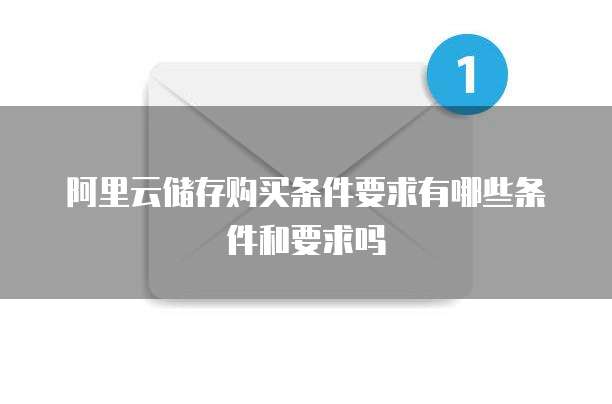 阿里云储存购买条件要求有哪些条件和要求吗