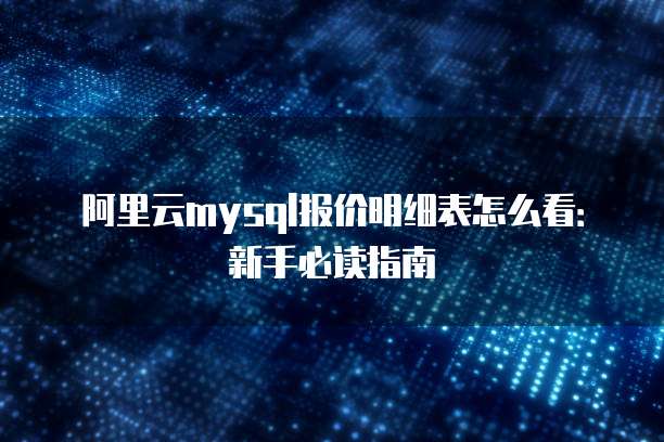 阿里云mysql报价明细表怎么看:新手必读指南