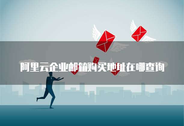 阿里云企业邮箱购买地址在哪查询