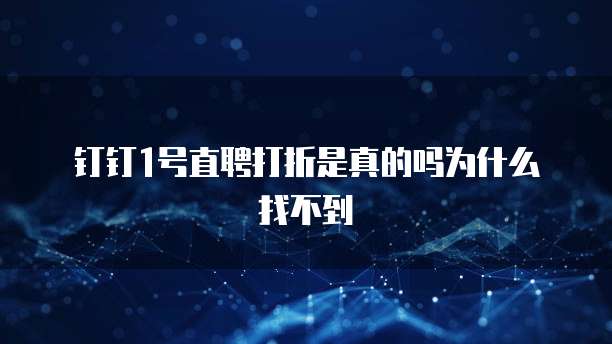 钉钉1号直聘打折是真的吗为什么找不到