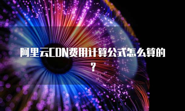 阿里云CDN费用计算公式怎么算的?