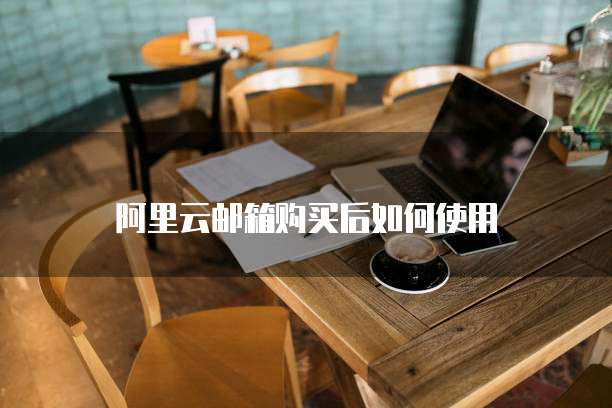 阿里云邮箱购买后如何使用