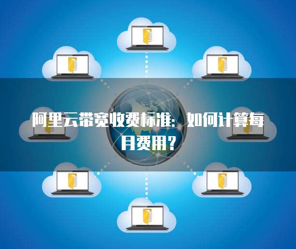 阿里云带宽收费标准:如何计算每月费用?