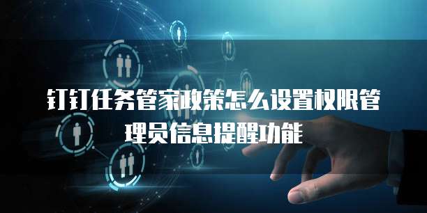 钉钉任务管家政策怎么设置权限管理员信息提醒功能