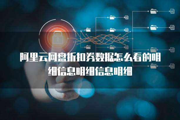 阿里云网盘折扣券数据怎么看的明细信息明细信息明细