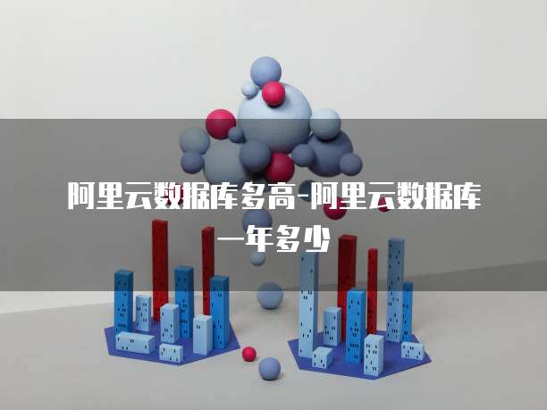 阿里云数据库多高-阿里云数据库一年多少