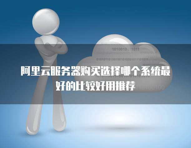 阿里云服务器购买选择哪个系统最好的比较好用推荐