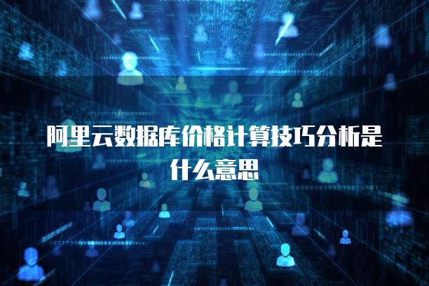 阿里云数据库价格计算技巧分析是什么意思
