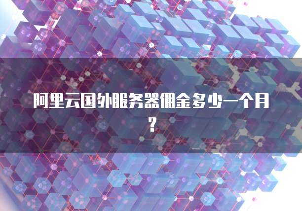 阿里云国外服务器佣金多少一个月?