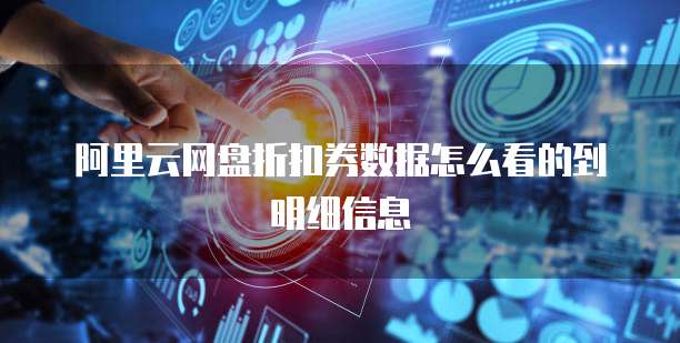 阿里云网盘折扣券数据怎么看的到明细信息