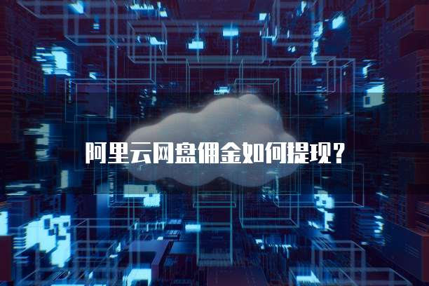 阿里云网盘佣金如何提现？