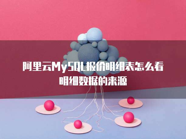 阿里云MySQL报价明细表怎么看明细数据的来源