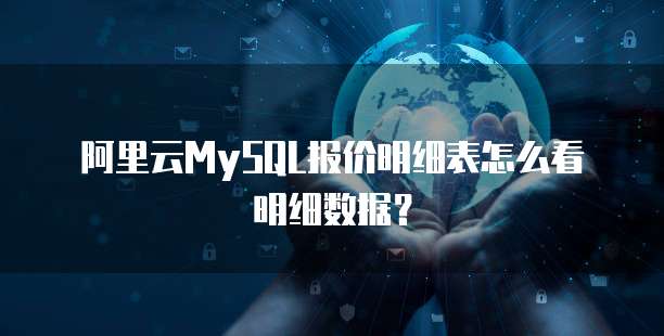 阿里云MySQL报价明细表怎么看明细数据?