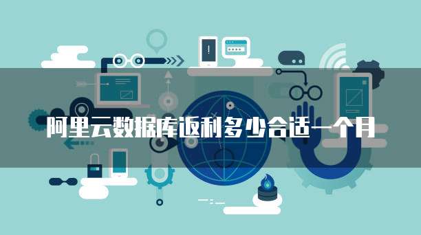 阿里云数据库返利多少合适一个月