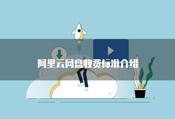 阿里云网盘收费标准介绍