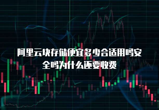 阿里云块存储便宜多少合适用吗安全吗为什么还要收费