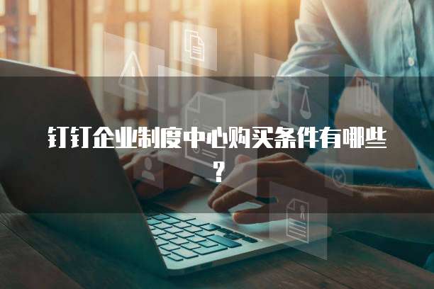 钉钉企业制度中心购买条件有哪些?