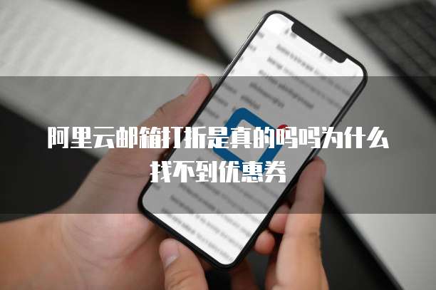 阿里云邮箱打折是真的吗吗为什么找不到优惠券