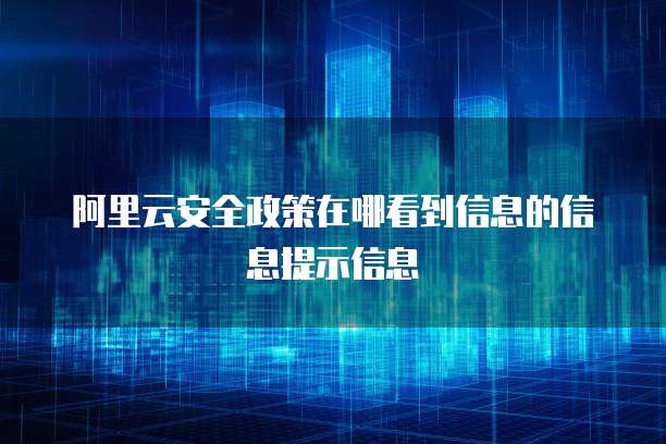 阿里云安全政策在哪看到信息的信息提示信息