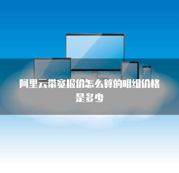 阿里云带宽报价怎么算的明细价格是多少